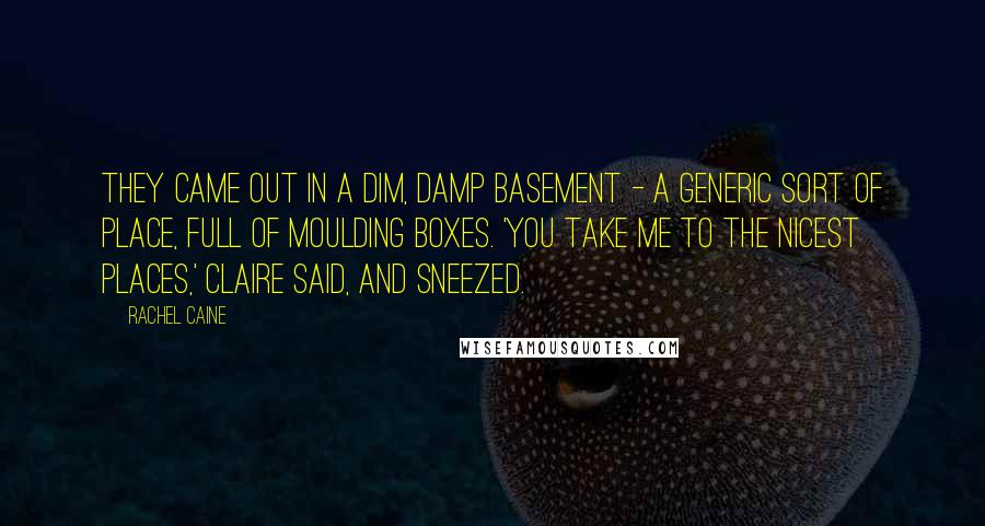 Rachel Caine Quotes: They came out in a dim, damp basement - a generic sort of place, full of moulding boxes. 'You take me to the nicest places,' Claire said, and sneezed.