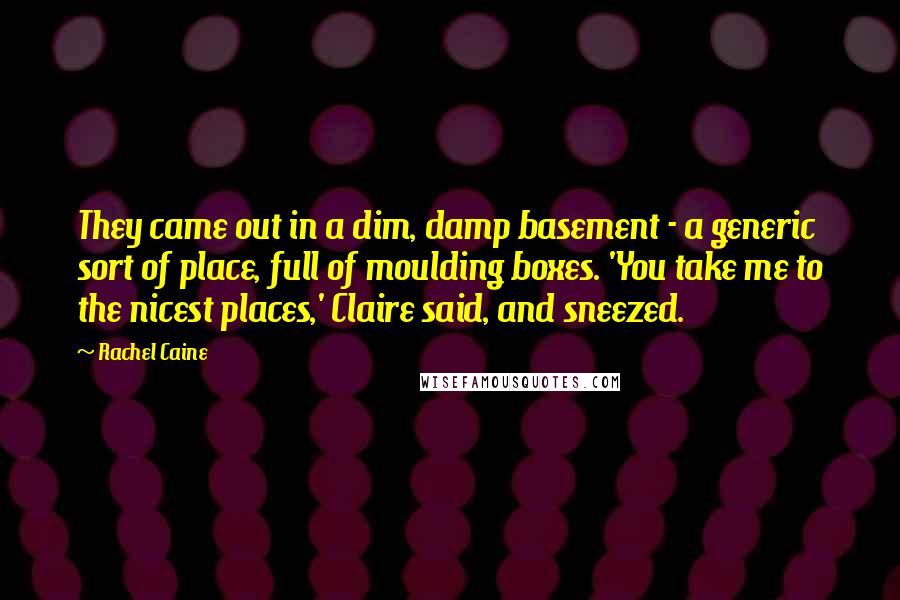 Rachel Caine Quotes: They came out in a dim, damp basement - a generic sort of place, full of moulding boxes. 'You take me to the nicest places,' Claire said, and sneezed.