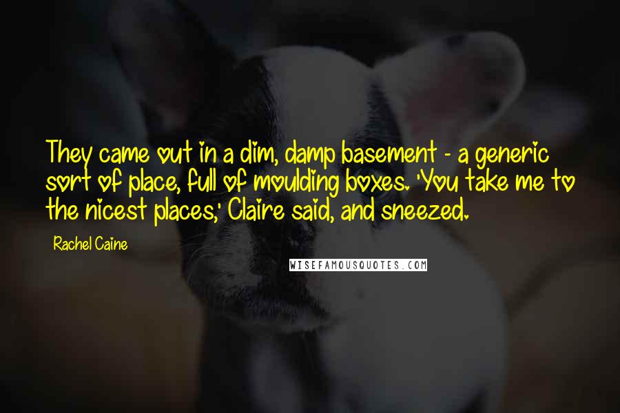 Rachel Caine Quotes: They came out in a dim, damp basement - a generic sort of place, full of moulding boxes. 'You take me to the nicest places,' Claire said, and sneezed.