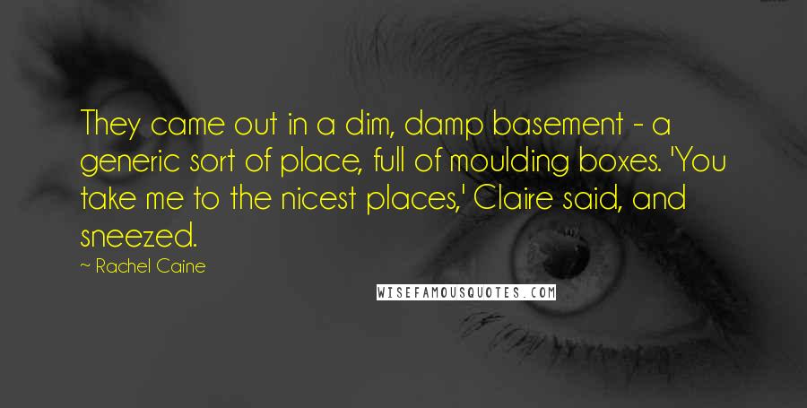 Rachel Caine Quotes: They came out in a dim, damp basement - a generic sort of place, full of moulding boxes. 'You take me to the nicest places,' Claire said, and sneezed.