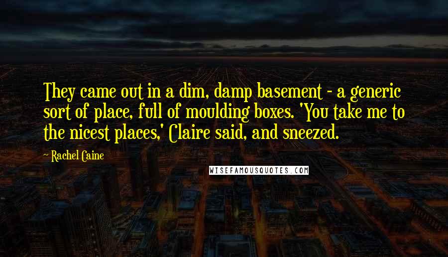 Rachel Caine Quotes: They came out in a dim, damp basement - a generic sort of place, full of moulding boxes. 'You take me to the nicest places,' Claire said, and sneezed.
