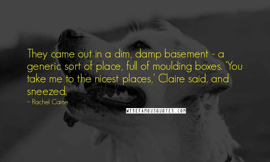Rachel Caine Quotes: They came out in a dim, damp basement - a generic sort of place, full of moulding boxes. 'You take me to the nicest places,' Claire said, and sneezed.