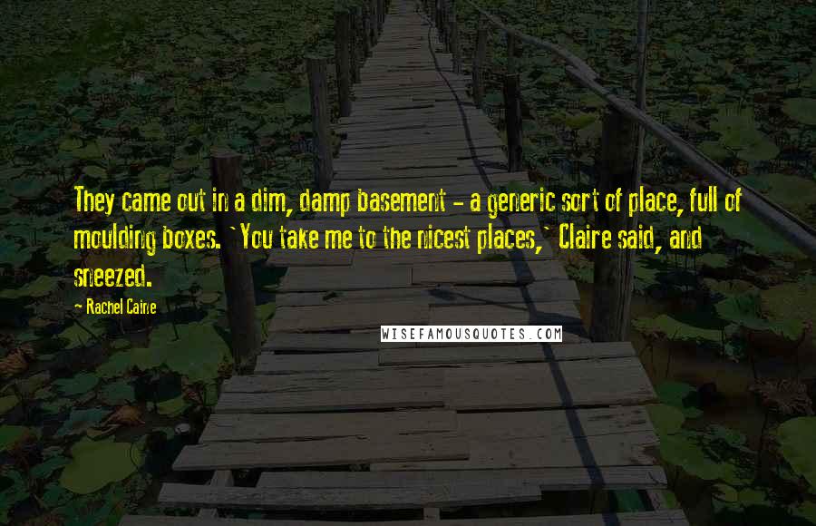 Rachel Caine Quotes: They came out in a dim, damp basement - a generic sort of place, full of moulding boxes. 'You take me to the nicest places,' Claire said, and sneezed.
