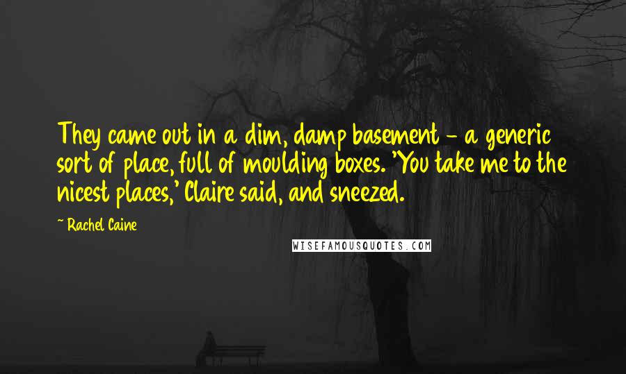 Rachel Caine Quotes: They came out in a dim, damp basement - a generic sort of place, full of moulding boxes. 'You take me to the nicest places,' Claire said, and sneezed.