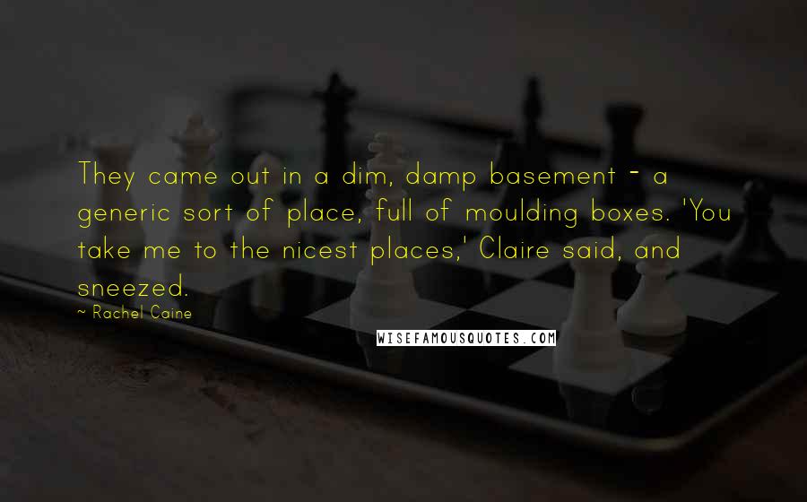 Rachel Caine Quotes: They came out in a dim, damp basement - a generic sort of place, full of moulding boxes. 'You take me to the nicest places,' Claire said, and sneezed.