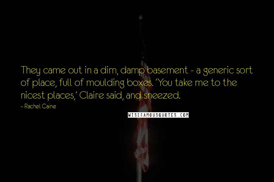 Rachel Caine Quotes: They came out in a dim, damp basement - a generic sort of place, full of moulding boxes. 'You take me to the nicest places,' Claire said, and sneezed.