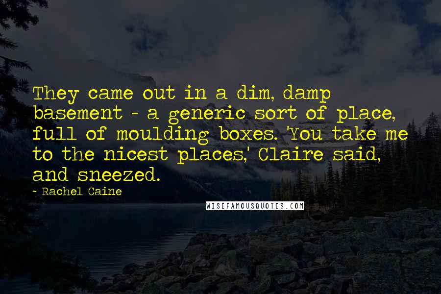 Rachel Caine Quotes: They came out in a dim, damp basement - a generic sort of place, full of moulding boxes. 'You take me to the nicest places,' Claire said, and sneezed.