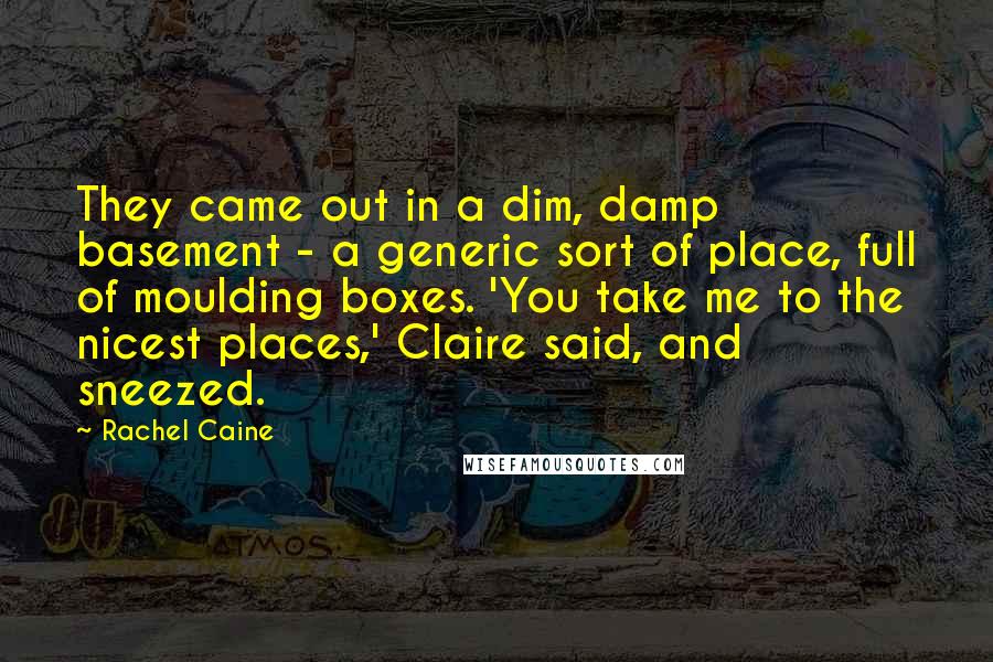 Rachel Caine Quotes: They came out in a dim, damp basement - a generic sort of place, full of moulding boxes. 'You take me to the nicest places,' Claire said, and sneezed.