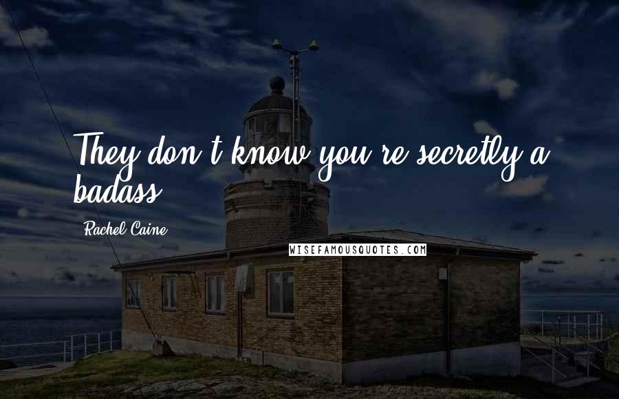Rachel Caine Quotes: They don't know you're secretly a badass?