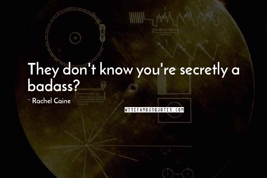 Rachel Caine Quotes: They don't know you're secretly a badass?