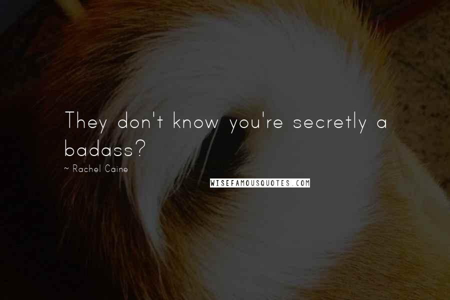 Rachel Caine Quotes: They don't know you're secretly a badass?
