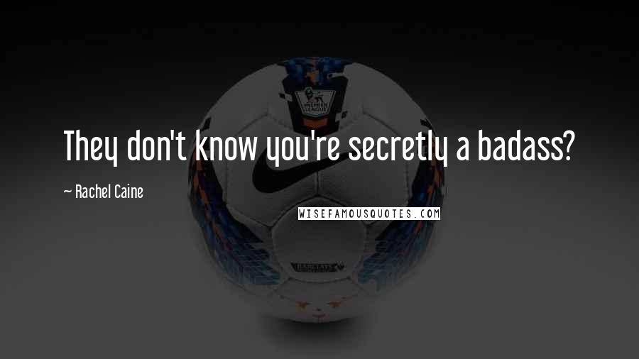Rachel Caine Quotes: They don't know you're secretly a badass?
