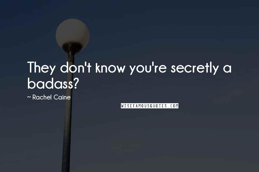 Rachel Caine Quotes: They don't know you're secretly a badass?