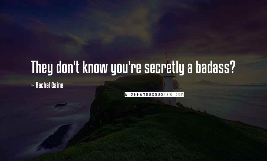 Rachel Caine Quotes: They don't know you're secretly a badass?