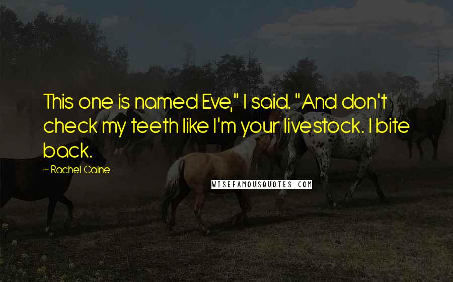 Rachel Caine Quotes: This one is named Eve," I said. "And don't check my teeth like I'm your livestock. I bite back.