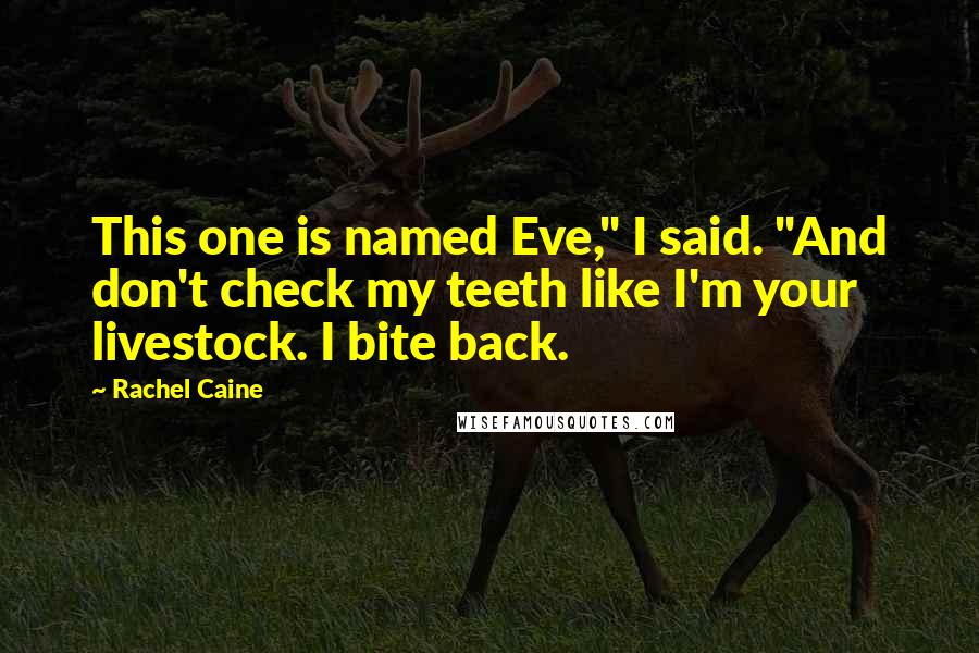 Rachel Caine Quotes: This one is named Eve," I said. "And don't check my teeth like I'm your livestock. I bite back.