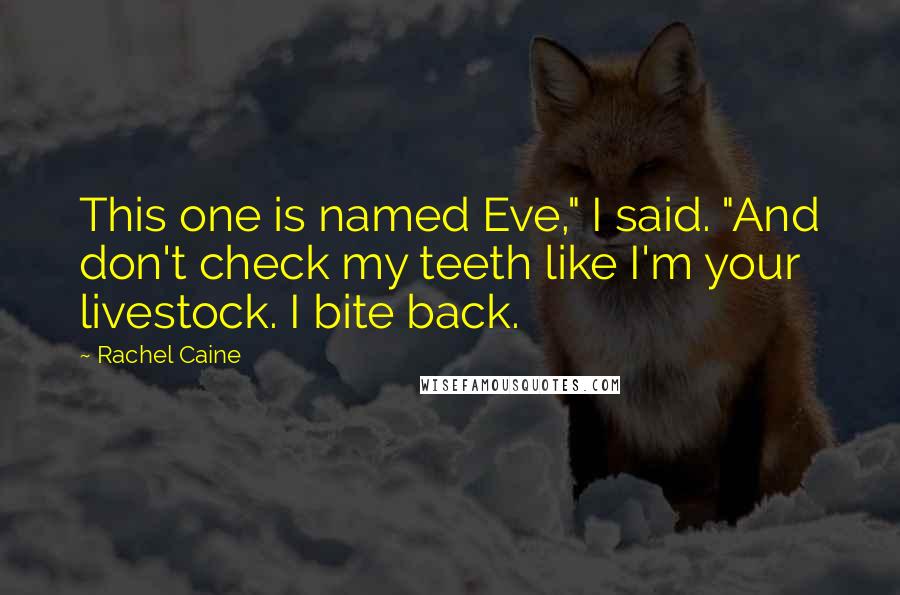 Rachel Caine Quotes: This one is named Eve," I said. "And don't check my teeth like I'm your livestock. I bite back.