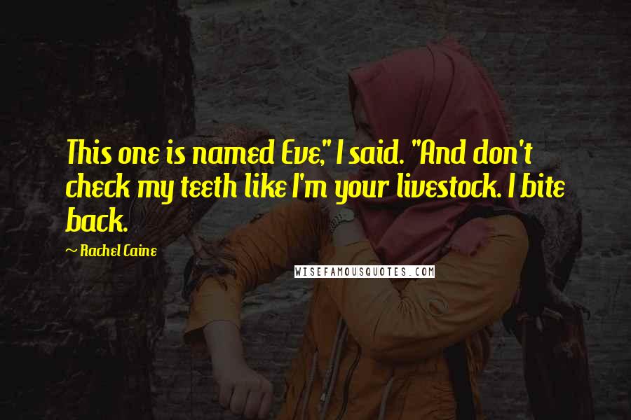 Rachel Caine Quotes: This one is named Eve," I said. "And don't check my teeth like I'm your livestock. I bite back.