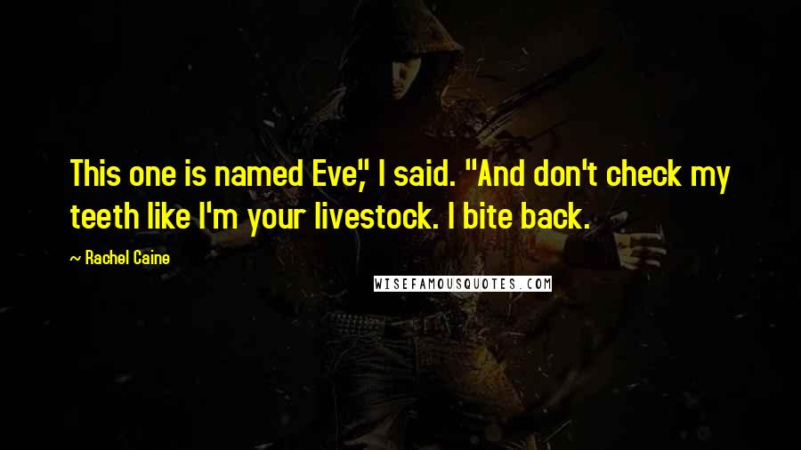 Rachel Caine Quotes: This one is named Eve," I said. "And don't check my teeth like I'm your livestock. I bite back.