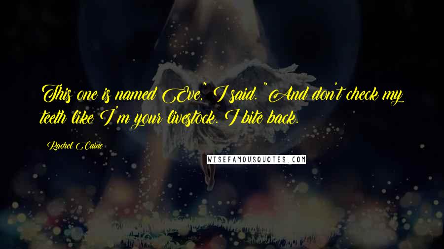 Rachel Caine Quotes: This one is named Eve," I said. "And don't check my teeth like I'm your livestock. I bite back.