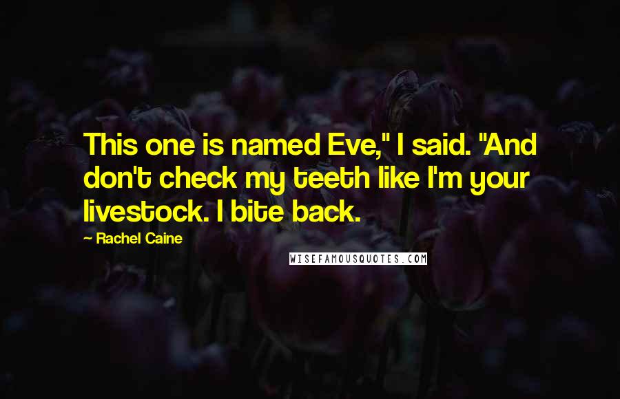 Rachel Caine Quotes: This one is named Eve," I said. "And don't check my teeth like I'm your livestock. I bite back.