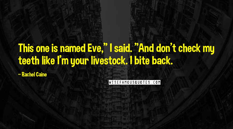 Rachel Caine Quotes: This one is named Eve," I said. "And don't check my teeth like I'm your livestock. I bite back.