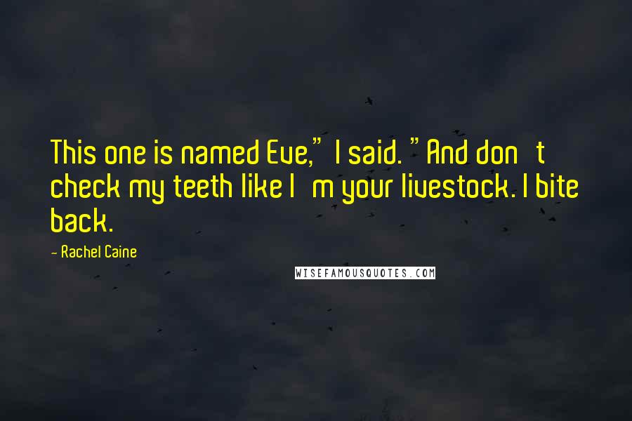 Rachel Caine Quotes: This one is named Eve," I said. "And don't check my teeth like I'm your livestock. I bite back.