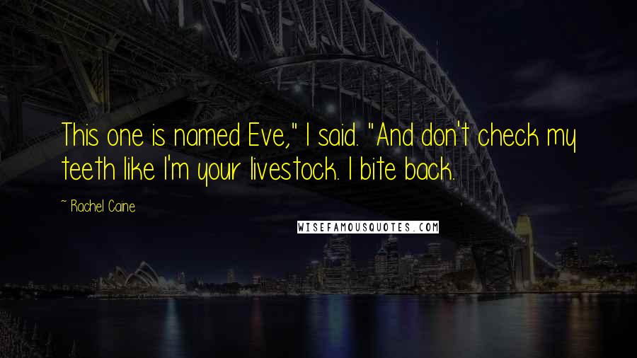 Rachel Caine Quotes: This one is named Eve," I said. "And don't check my teeth like I'm your livestock. I bite back.