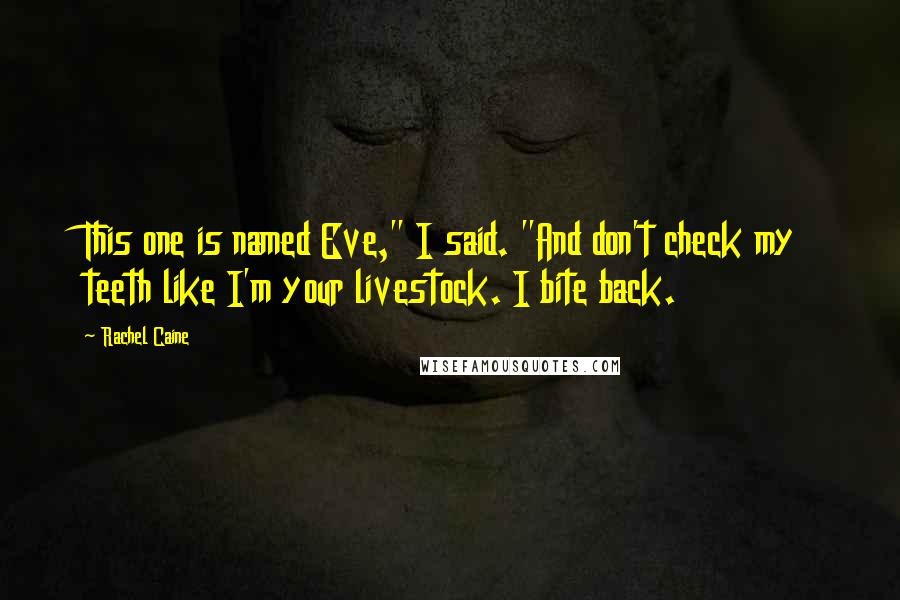 Rachel Caine Quotes: This one is named Eve," I said. "And don't check my teeth like I'm your livestock. I bite back.