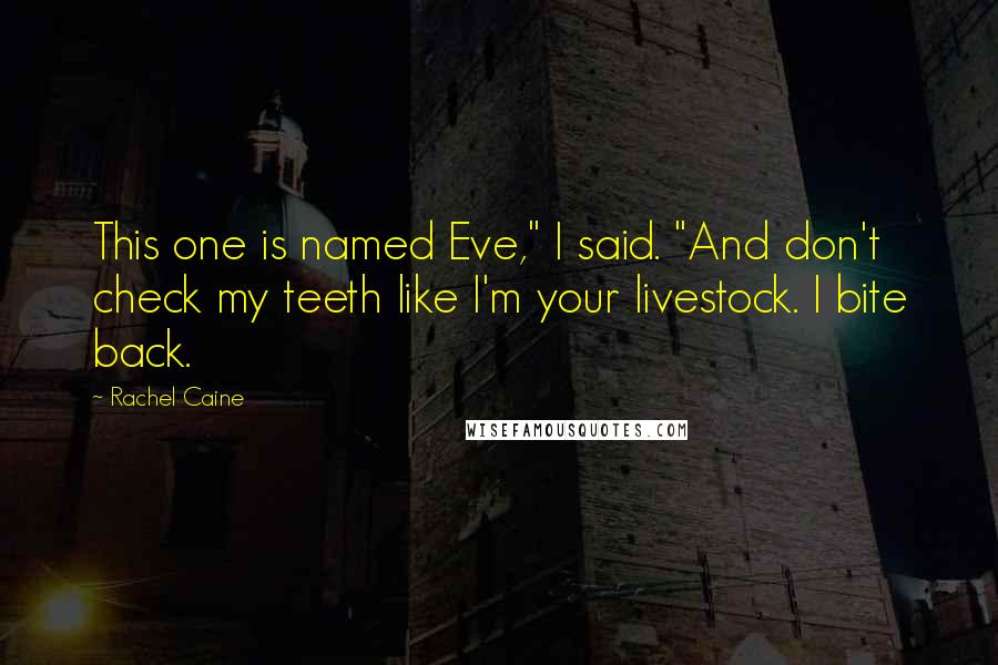 Rachel Caine Quotes: This one is named Eve," I said. "And don't check my teeth like I'm your livestock. I bite back.