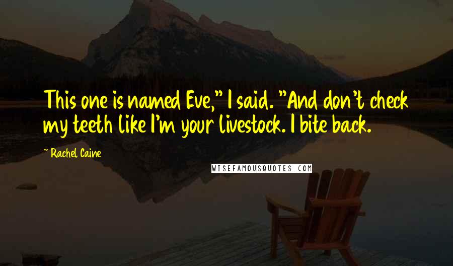 Rachel Caine Quotes: This one is named Eve," I said. "And don't check my teeth like I'm your livestock. I bite back.