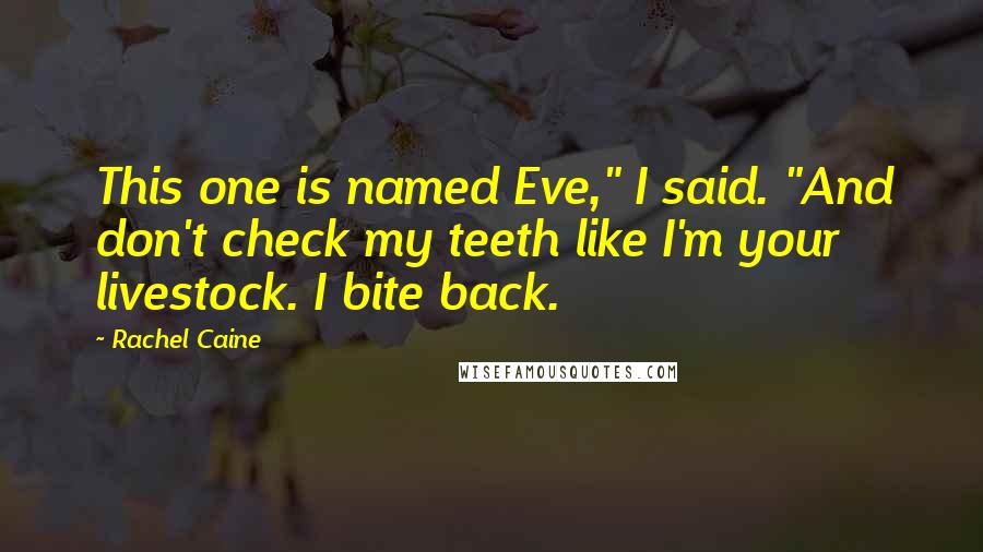 Rachel Caine Quotes: This one is named Eve," I said. "And don't check my teeth like I'm your livestock. I bite back.