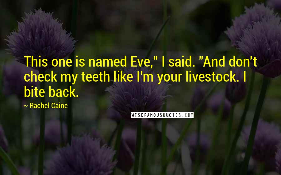 Rachel Caine Quotes: This one is named Eve," I said. "And don't check my teeth like I'm your livestock. I bite back.