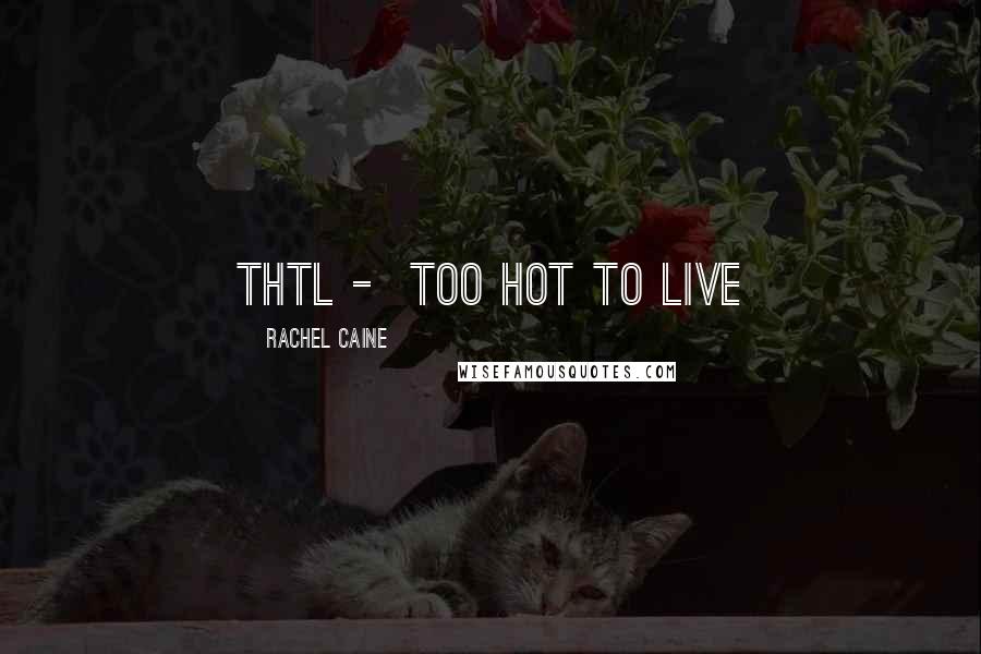 Rachel Caine Quotes: THTL -  too hot to live