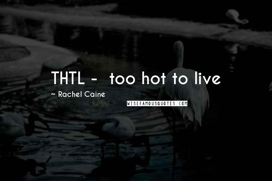 Rachel Caine Quotes: THTL -  too hot to live