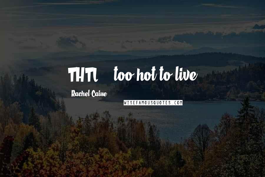 Rachel Caine Quotes: THTL -  too hot to live