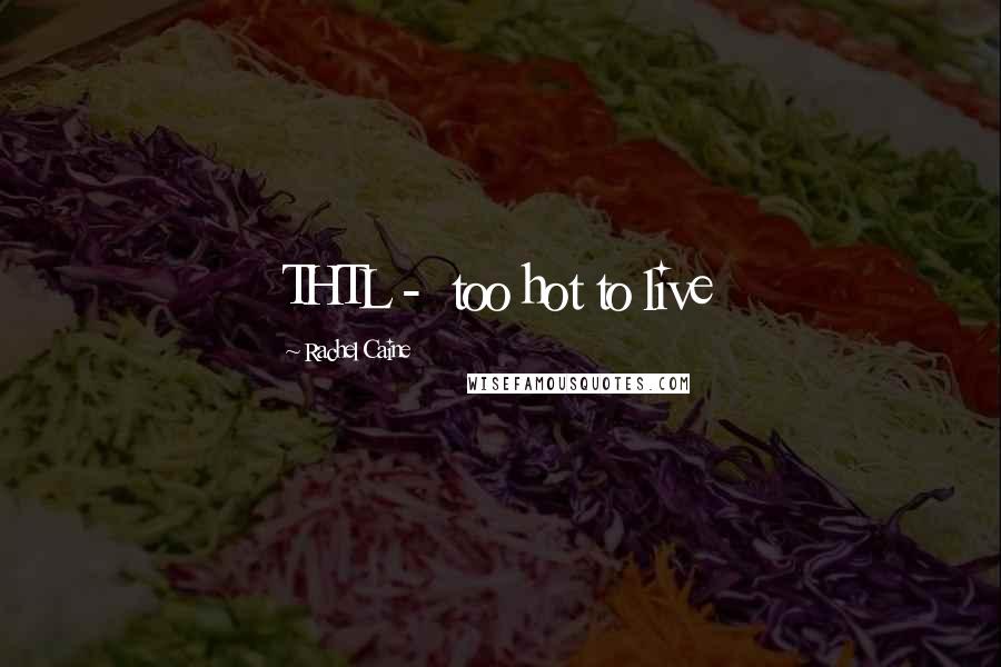 Rachel Caine Quotes: THTL -  too hot to live