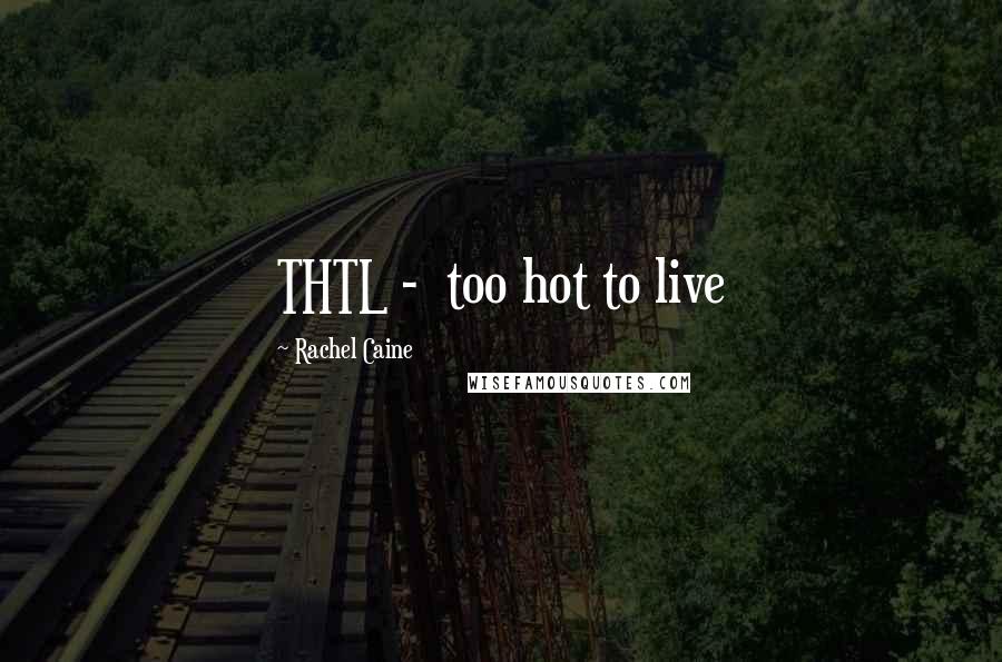Rachel Caine Quotes: THTL -  too hot to live
