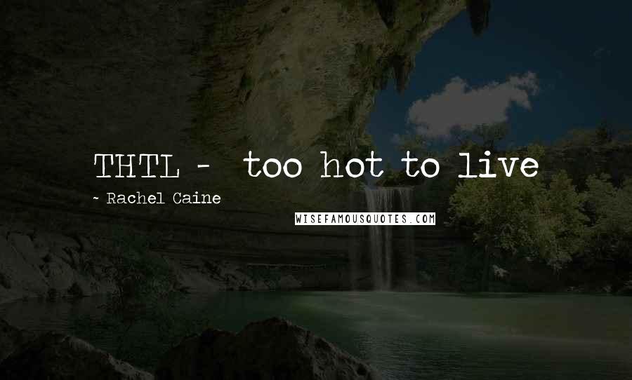 Rachel Caine Quotes: THTL -  too hot to live