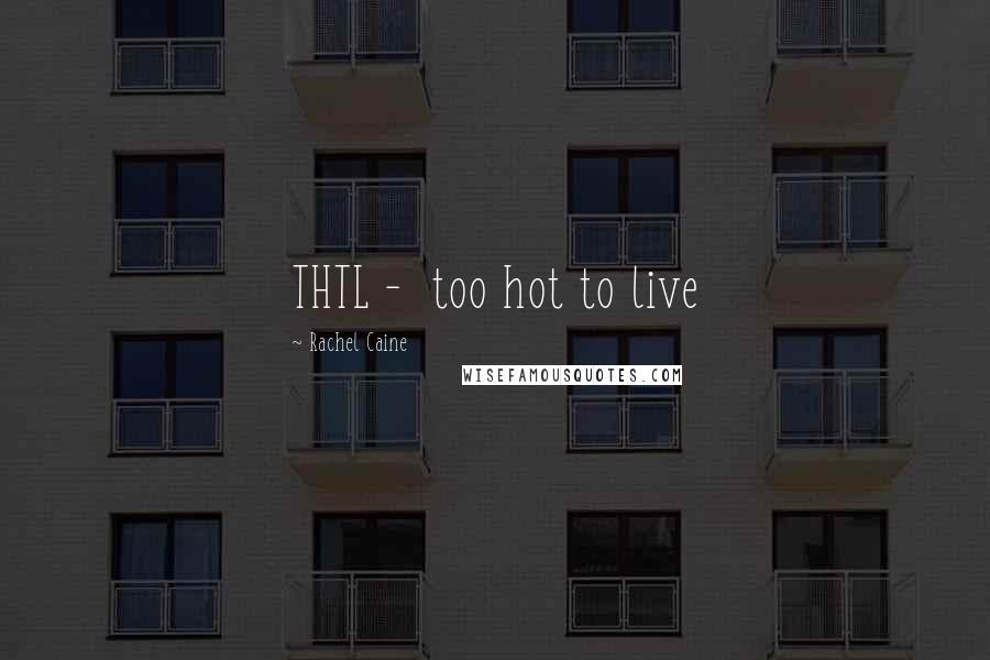 Rachel Caine Quotes: THTL -  too hot to live