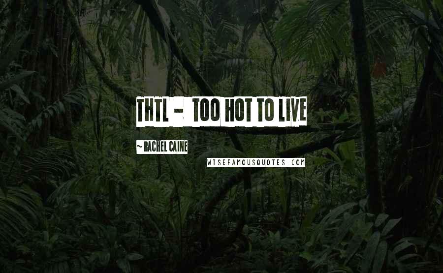 Rachel Caine Quotes: THTL -  too hot to live