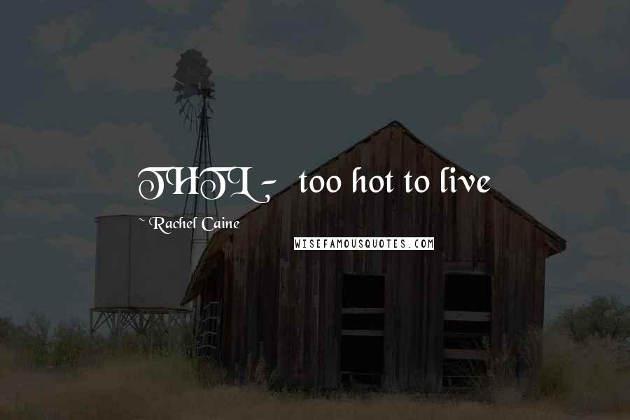 Rachel Caine Quotes: THTL -  too hot to live