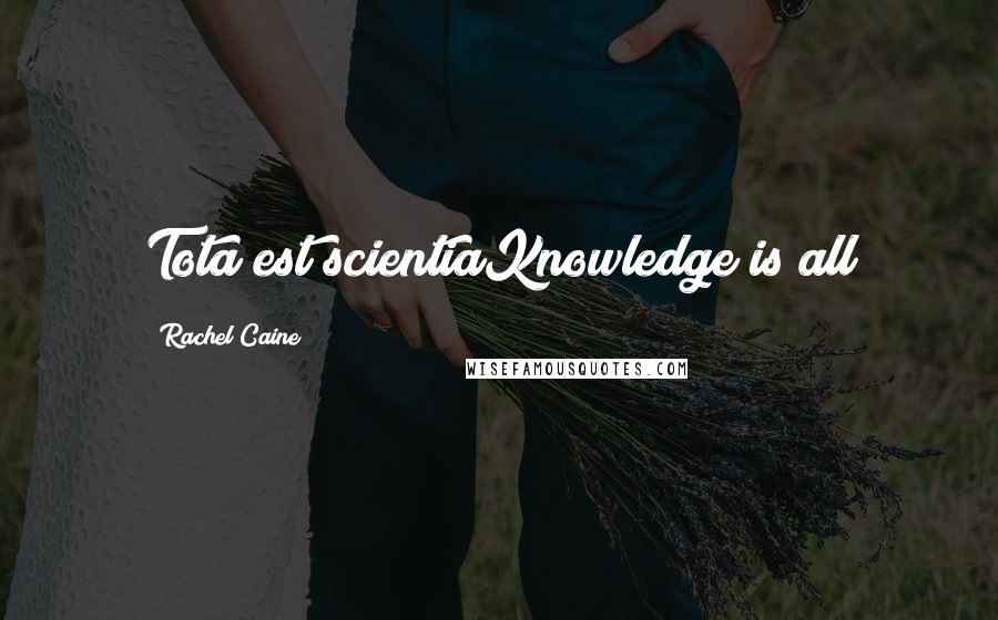 Rachel Caine Quotes: Tota est scientiaKnowledge is all