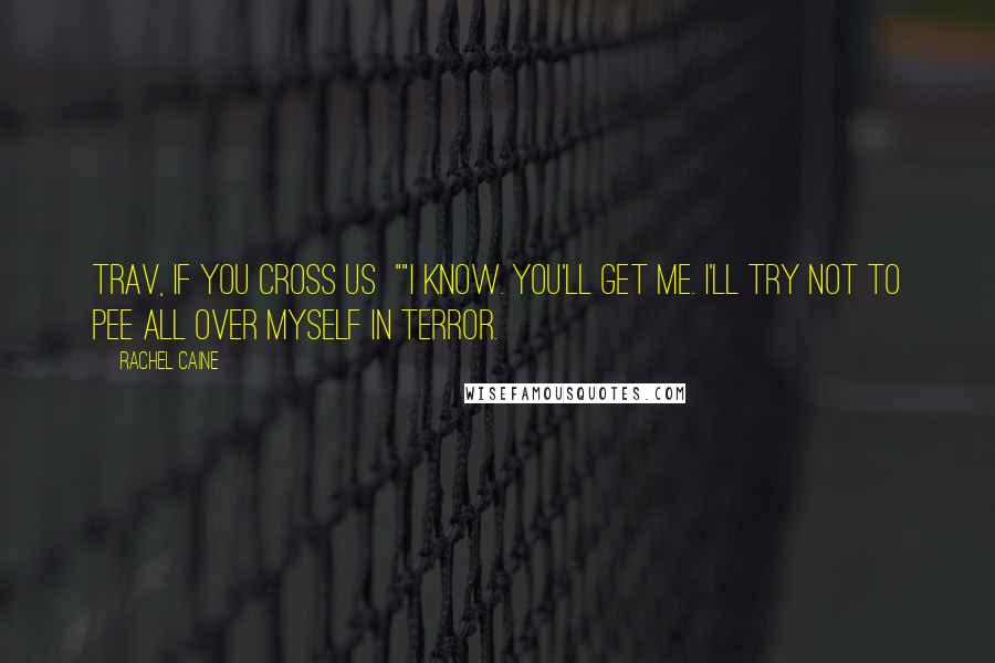 Rachel Caine Quotes: Trav, if you cross us ""I know. You'll get me. I'll try not to pee all over myself in terror.