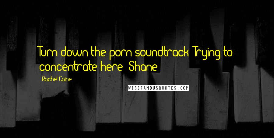 Rachel Caine Quotes: Turn down the porn soundtrack! Trying to concentrate here!-Shane