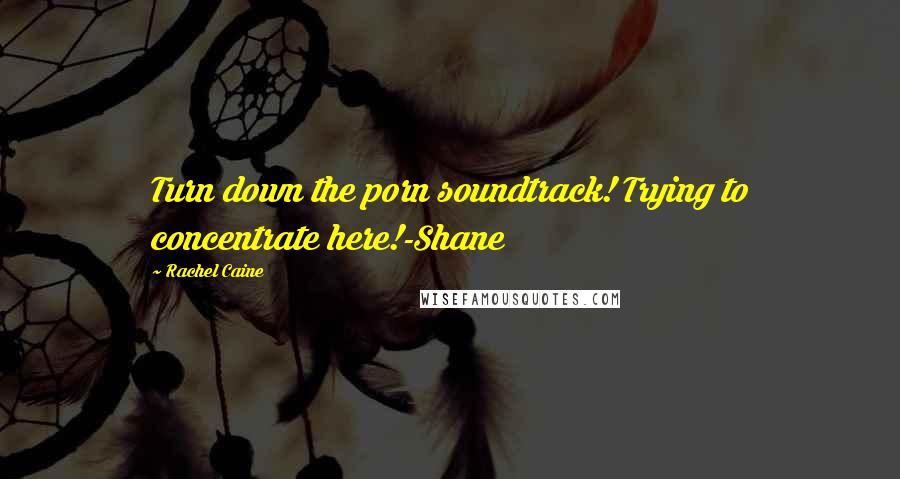 Rachel Caine Quotes: Turn down the porn soundtrack! Trying to concentrate here!-Shane
