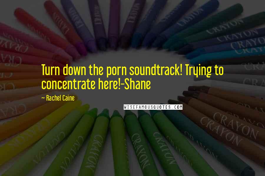 Rachel Caine Quotes: Turn down the porn soundtrack! Trying to concentrate here!-Shane