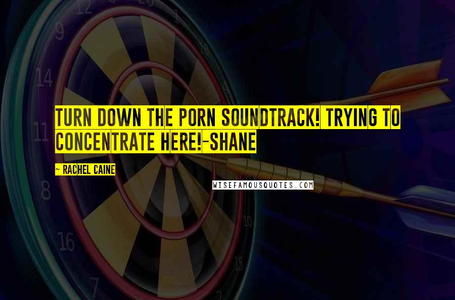 Rachel Caine Quotes: Turn down the porn soundtrack! Trying to concentrate here!-Shane