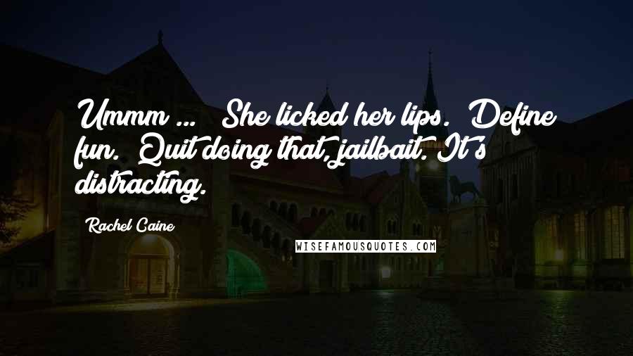 Rachel Caine Quotes: Ummm ... " She licked her lips. "Define fun.""Quit doing that, jailbait. It's distracting.