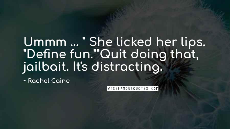 Rachel Caine Quotes: Ummm ... " She licked her lips. "Define fun.""Quit doing that, jailbait. It's distracting.